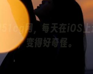 51cg网，每天在iOS上追剧吃瓜，变得好奇怪。