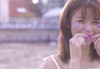 从51吃瓜的入口潜入，今日吃瓜app的小说情节狗血得让人无言以对。
