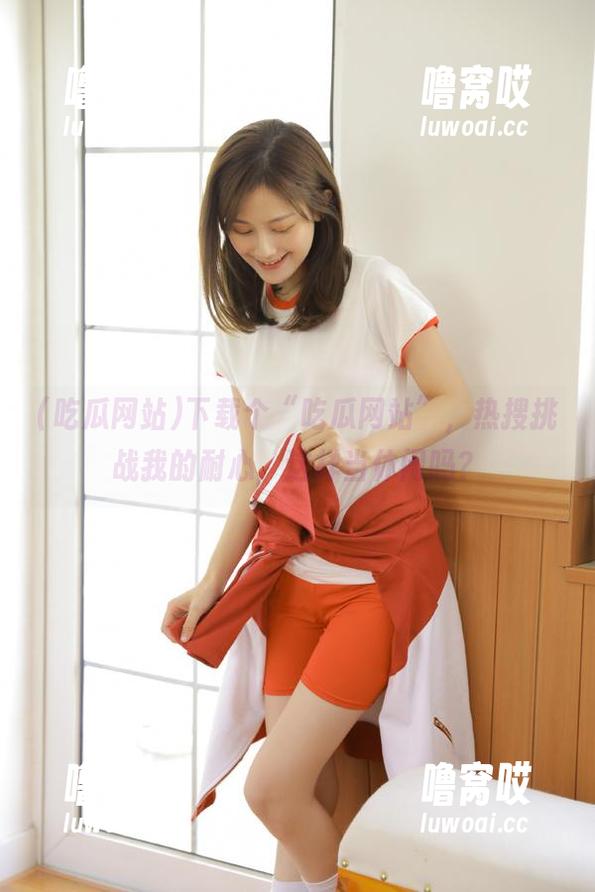 吃瓜网站 下载个“吃瓜网站”,热搜挑战我的耐心,这样当休闲吗?