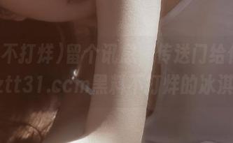 留个讯息，传送门给你送去zztt31.ccm黑料不打烊的冰淇淋