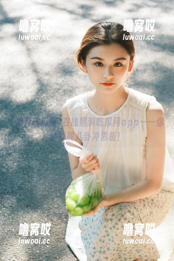 在线黑料吃瓜网app——你的专属八卦冲浪板！